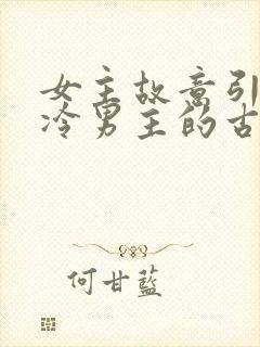 女主故意引诱高冷男主的古言