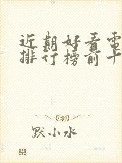 近期好看电视剧排行榜前十名