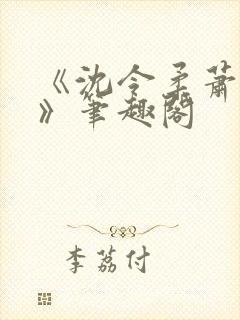 《沈令柔萧清濯》笔趣阁