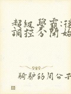 超级学霸:从低调控分开始笔趣阁