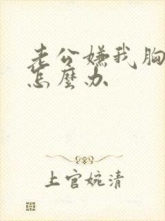 老公嫌我胸部小怎么办封面