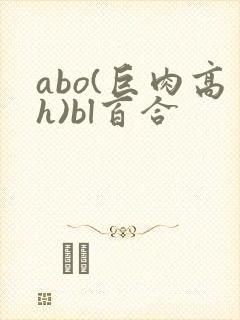 abo(巨肉高h)bl百合