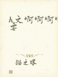 h文啊啊啊啊不要