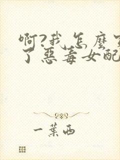 啊?我怎么穿成了恶毒女配的妹妹