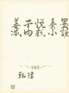 姜子悦秦墨无删减肉戏小说