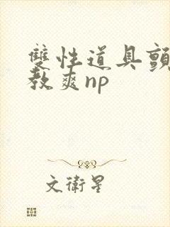 双性道具颤抖调教爽np