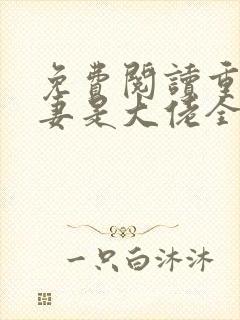 免费阅读重生娇妻是大佬全文