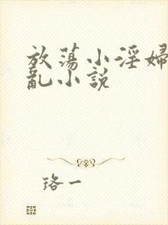 放荡小淫妇高h乱小说