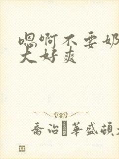 嗯啊不要奶子好大好爽