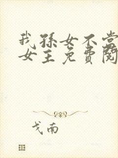 我孙女不当虐文女主免费阅读