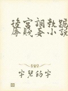 后宫调教跪趴羞辱贱妾小说