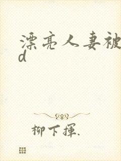 漂亮人妻被强bd