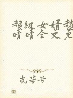 超级女婿赵旭李晴晴全文免费阅读终极版999