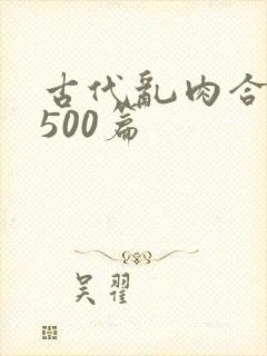 古代乱肉合集乱500篇