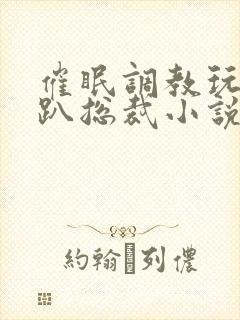 催眠调教玩弄跪趴总裁小说封面