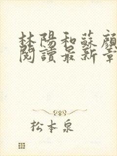 林阳和苏颜免费阅读最新章节封面