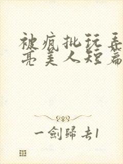 被疯批玩弄的漂亮美人短篇合集by阿回