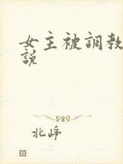 女主被调教的小说