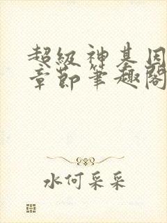 超级神基因最新章节笔趣阁