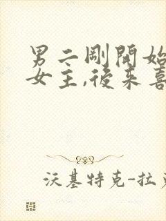 男二刚开始喜欢女主,后来喜欢女二