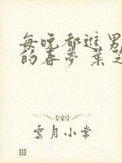 每晚都进男神们的春梦 叶芝