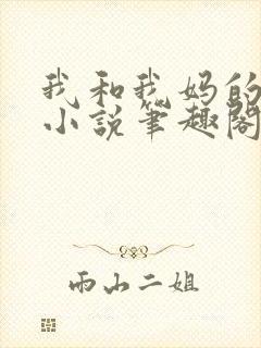 我和我妈的一切小说笔趣阁最新章节