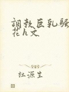 调教巨乳骚奶校花h文