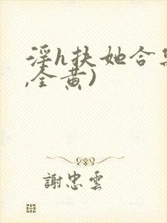 淫h扶她合集(,全黄)