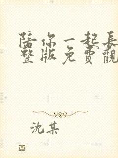 陪你一起长大完整版免费观看