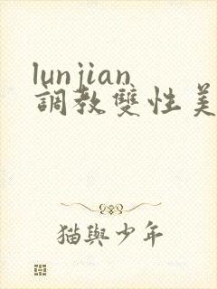 lunjian调教双性美人h