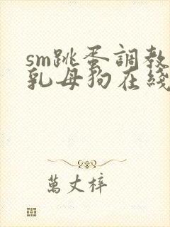 sm跳蛋调教巨乳母狗在线免费观看17c