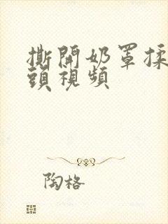 撕开奶罩揉吮奶头视频