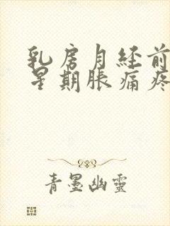 乳房月经前一个星期胀痛疼正常吗