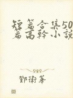 短篇合集500篇高干小说最新章节