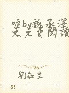 嘘by魏承泽全文免费阅读笔趣阁无弹窗