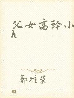 父女高干小说高h