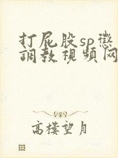 打屁股sp惩罚调教视频网站