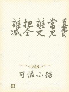 谁把谁当真未删减全文免费阅读