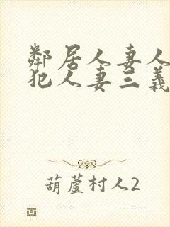 邻居人妻人公侵犯人妻三义三年片演