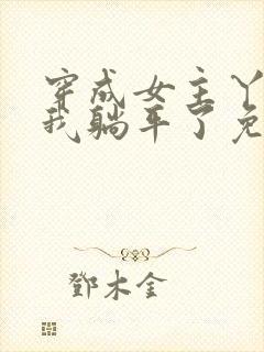 穿成女主丫鬟后我躺平了免费全文阅读