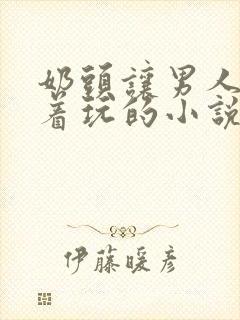 奶头让男人们揪着玩的小说