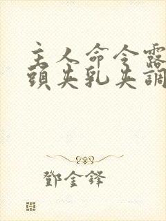 主人命令露出奶头夹乳夹调教小说