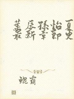 叶辰孙怡夏若雪最新章节更新