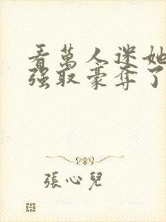 看万人迷她又被强取豪夺了