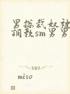 男总裁奴被绳绑调教sm男男小说免费阅读