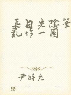 长日光阴笔趣阁乱作一团