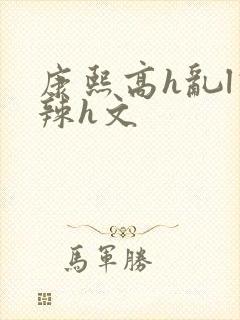 康熙高h乱l高辣h文