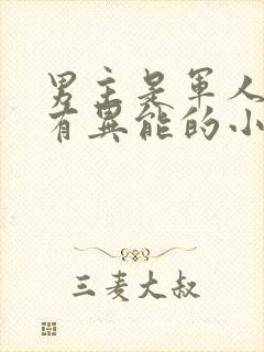 男主是军人女主有异能的小说