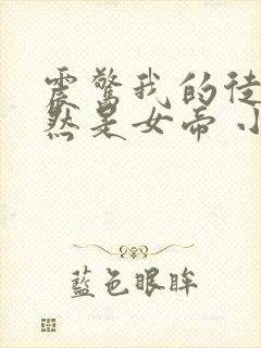 震惊我的徒弟居然是女帝 小说