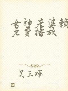 女神老婆赖上我免费播放